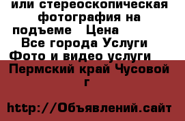 3D или стереоскопическая фотография на подъеме › Цена ­ 3 000 - Все города Услуги » Фото и видео услуги   . Пермский край,Чусовой г.